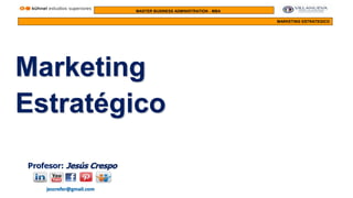 MASTER BUSINESS ADMINISTRATION - MBA
MARKETING ESTRATEGICO
Profesor: Jesús Crespo
jescrefer@gmail.com
Marketing
Estratégico
 