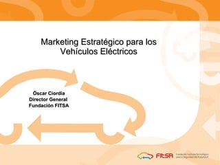 Marketing Estratégico para los Vehículos Eléctricos Óscar Ciordia Director General  Fundación FITSA 