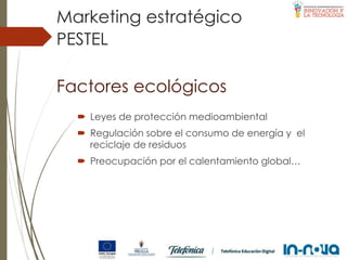 Factores ecológicos
 Leyes de protección medioambiental
 Regulación sobre el consumo de energía y el
reciclaje de residuos
 Preocupación por el calentamiento global…
PESTEL
Marketing estratégico
 