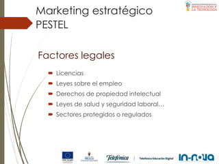 Factores legales
 Licencias
 Leyes sobre el empleo
 Derechos de propiedad intelectual
 Leyes de salud y seguridad laboral…
 Sectores protegidos o regulados
PESTEL
Marketing estratégico
 
