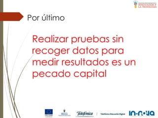 Por último
Realizar pruebas sin
recoger datos para
medir resultados es un
pecado capital
 