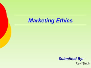 Marketing Ethics
Submitted By:-
Ravi Singh
 