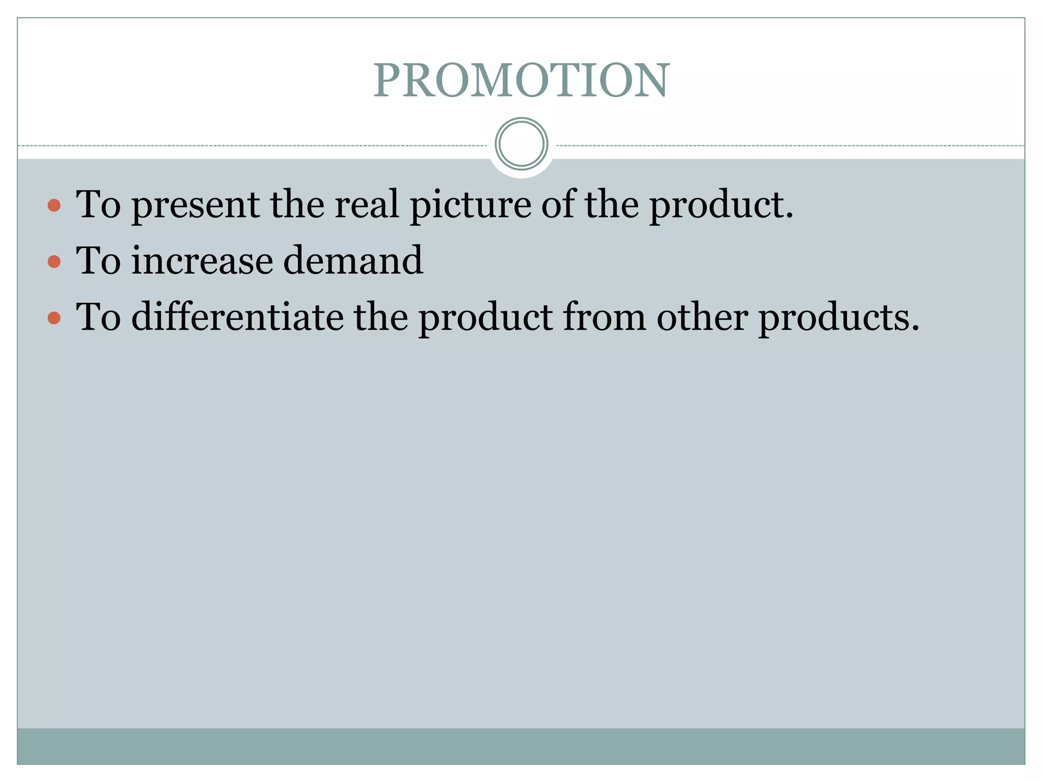 PROMOTION
 To present the real picture of the product.
 To increase demand
 To differentiate the product from other products.
 
