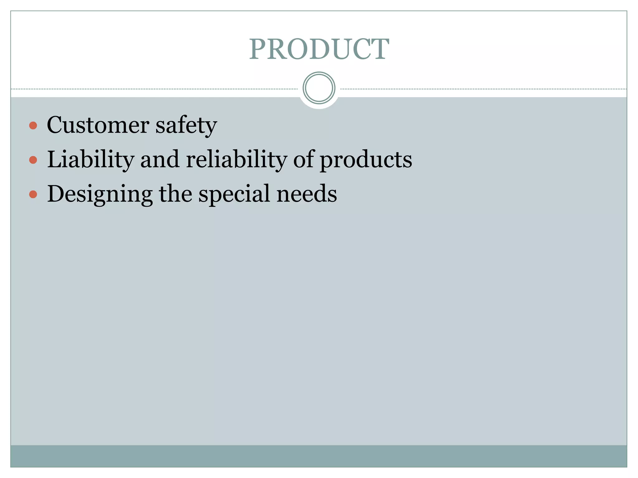 PRODUCT
 Customer safety
 Liability and reliability of products
 Designing the special needs
 