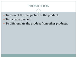 PROMOTION
 To present the real picture of the product.
 To increase demand
 To differentiate the product from other products.
 