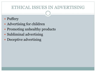 ETHICAL ISSUES IN ADVERTISING
 Puffery
 Advertising for children
 Promoting unhealthy products
 Subliminal advertising
 Deceptive advertising
 