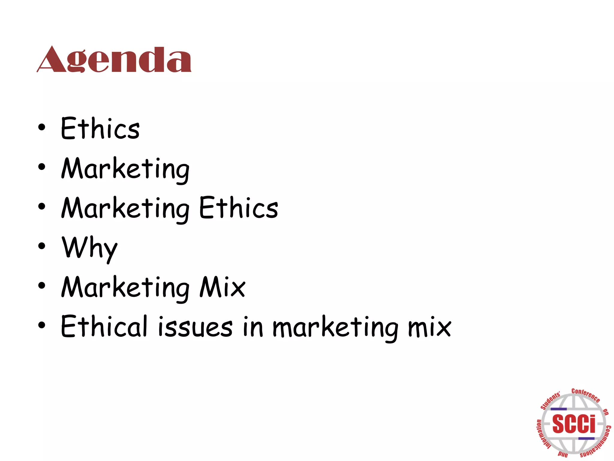Agenda
•
•
•
•
•
•
Ethics
Marketing
Marketing Ethics
Why
Marketing Mix
Ethical issues in marketing mix