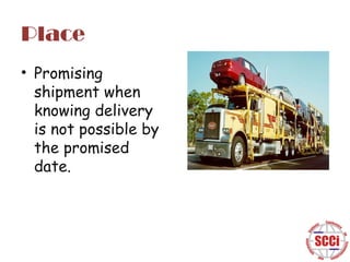Place
• Promising
shipment when
knowing delivery
is not possible by
the promised
date.

 