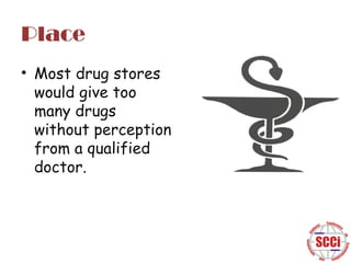 Place
• Most drug stores
would give too
many drugs
without perception
from a qualified
doctor.

 