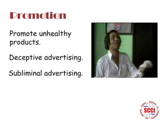 Promotion
Promote unhealthy
products.
Deceptive advertising.
Subliminal advertising.

 