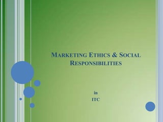 MARKETING ETHICS & SOCIAL
    RESPONSIBILITIES



            in
           ITC
 