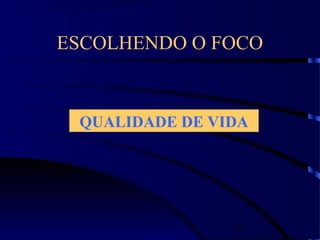 15
ESCOLHENDO O FOCO
QUALIDADE DE VIDA
 