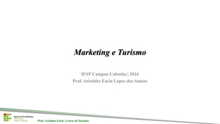 Prof. Aristides Faria | Curso de TurismoProf. Aristides Faria | Curso de Turismo
Marketing e Turismo
IFSP Campus Cubatão | 2016
Prof. Aristides Faria Lopes dos Santos
 