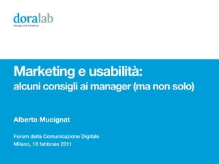 Design che funziona.




Marketing e usabilità:
alcuni consigli ai manager (ma non solo)


Alberto Mucignat

Forum della Comunicazione Digitale
Milano, 16 febbraio 2011
 