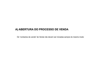 A) ABERTURA DO PROCESSO DE VENDA
Os “contactos de venda” de Venda não devem ser iniciadas sempre do mesmo modo

 