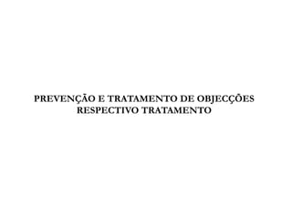 PREVENÇÃO E TRATAMENTO DE OBJECÇÕES
RESPECTIVO TRATAMENTO

 