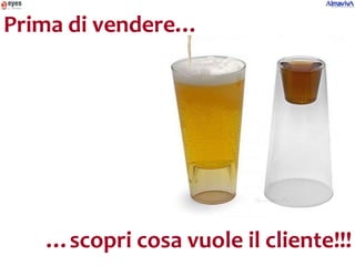 Prima di vendere…




   …scopri cosa vuole il cliente!!!
 