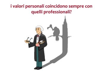 i valori personali coincidono sempre con
           quelli professionali?
 