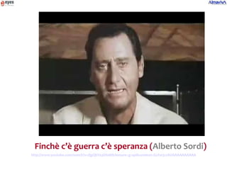 Finchè c’è guerra c’è speranza (Alberto Sordi)
http://www.youtube.com/watch?v=QgQkVa3Dl0M&feature=g-upl&context=G2f1e3c1AUAAAAAAAAAA
 