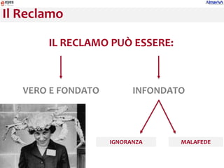 Il Reclamo

       IL RECLAMO PUÒ ESSERE:



   VERO E FONDATO         INFONDATO




                    IGNORANZA     MALAFEDE
 