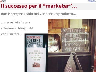 Il successo per il “marketer”…
non è sempre e solo nel vendere un prodotto…

…ma nell’offrire una
soluzione ai bisogni del
consumatore.
 
