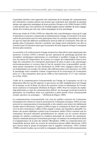 Cependant,derrière cette approche très valorisante de la stratégie de communication
des entreprises, certains auteurs ont montré que seulement une minorité de parrains
adopte une approche stratégique de leurs activités (Twaites etAl,1998).Twaites (1995)
a ainsi montré que si les sponsors de football anglais étaient satisfaits de leurs engage-
ments,ils n’avaient pas tous une vision stratégique de leur parrainage.
Selon une étude de l’UDA (1999),les objectifs visés sont identiques selon qu’il s’agit
d’opération à caractère commercial ou institutionnel.L’image,la notoriété et la moti-
vation du personnel sont les trois principaux buts.Il convient cependant de consta-
ter que les objectifs diffèrent sensiblement selon la taille de l’entreprise.Plus elle est
grande, plus l’entreprise cherche à modeler son image (neuf entreprises sur dix) et
à motiver par l’événement alors que la notoriété devient majeure lorsque l’entreprise
devient plus modeste.
La notoriété et le renforcement d’image seraient les objectifs les plus importants des
sponsors. Corones (1991) a montré qu’une opération de parrainage générait des
retombées médiatiques importantes et contribuait à modifier l’image de l’institu-
tion. En raison de l’importance de la prise en compte des stakeholders dans la stra-
tégie des entreprises, les entreprises participent de plus en plus à des parrainages
environnementaux et sociaux dans le but de montrer leur responsabilité sociale.
Ainsi quatre entreprises sur dix déclaraient en 1998 s’être engagées dans des cau-
ses humanitaires ou sociales.De même,elles affichent plus cette intention:en 1990,
le parrainage était considéré comme l’expression de la citoyenneté de l’entreprise
pour 11 % des entreprises alors qu’en 1998, ce but représente 27,5 % des entrepri-
ses (UDA, 1999).
L’effet de la communication événementielle sur l’image de l’entreprise est dû à la
dimension affective qu’elle apporte et qui exerce un effet multiplicateur sur l’image
de la marque ou de la firme en raison du caractère vivant et dramatique de l’événe-
ment extérieur à l’entreprise (Perlstein & Piquet, 1985). Pour les tenants du marke-
ting relationnel,ce type de communication délivre“un message social qui touche le
spectateur ou l’auditeur dans son aspiration à faire partie d’une communauté
sociale, sportive ou artistique…” (Perlstein & Piquet,1985).
La communication événementielle vise tous les publics externes de l’entreprise
(notamment les clients) et aussi le personnel de l’entreprise (Gregory,1984).Les rap-
ports de la communication événementielle et des salariés sont restés très faiblement
étudiés dans la littérature. Cegarra (1990) évoque le sentiment de fierté des salariés
vis-à-vis des événements.Collins (1991) stipule comme une hypothèse plausible l’at-
tirance des jeunes diplômés à partir d’un événement.Smith (1994) a montré que les
entreprises devaient informer préalablement les salariés sur les actions menées
puisque les salariés constituent la condition principale de réussite des opérations.
Ainsi la communication par l’événement provoque ou renforce un sentiment de fierté
et d’appartenance de la part des salariés (Wesphalen, 1988). La communication évé-
nementielle devient alors un vecteur de motivation interne (Jallat, Mestressat, 1995)
qui s’inscrit dans le projet d’entreprise sans le suppléer (Anonyme, 1991). Garbett
(1988) a montré la place qu’accorde la compagnie américaine de télécommunication
La communication évènementielle, plus stratégique que commerciale
29
06097-IntRevueV4 4/11/05 10:40 Page 29
 