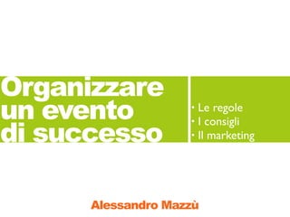 Organizzare
un evento           •   Le regole

di successo
                    •   I consigli
                    •   Il marketing




      Alessandro Mazzù
 