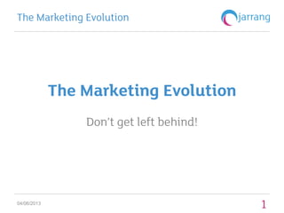 The Marketing Evolution
Don’t get left behind!
04/06/2013
The Marketing Evolution
1
 