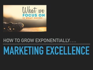 MARKETING EXCELLENCE
HOW TO GROW EXPONENTIALLY….
 