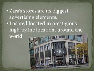 • Zara’s stores are its biggest
advertising elements.
• Located located in prestigious
high-traffic locations around the
world
 