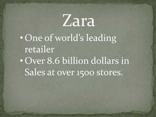 Zara
• One of world’s leading
retailer
• Over 8.6 billion dollars in
Sales at over 1500 stores.
 