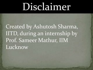 Disclaimer
Created by Ashutosh Sharma,
IITD, during an internship by
Prof. Sameer Mathur, IIM
Lucknow
 