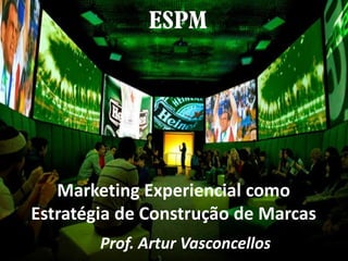 Marketing Experiencial como
Estratégia de Construção de Marcas
        Prof. Artur Vasconcellos
 