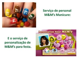 Serviço de personal
                     M&M’s Manicure:




  E o serviço de
personalização de
M&M’s para festa.
 