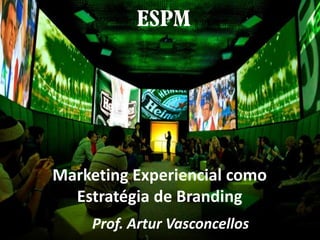 Marketing Experiencial como
  Estratégia de Branding
    Prof. Artur Vasconcellos
 