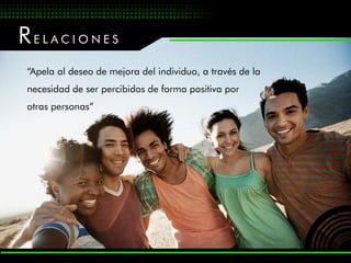 RELACIONES
“Apela al deseo de mejora del individuo, a través de la
necesidad de ser percibidos de forma positiva por
otras personas”
 
