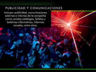 PUBLICIDAD Y COMUNICACIONES
Incluyen publicidad, comunicaciones
 externas e internas de la compañía
 como revistas-catálogos, folletos y
   boletines informativos, informes
         anuales, entre otros.
 
