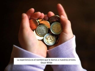 La experiencia es el nombre que le damos a nuestros errores.
                        Oscar Wilde
 