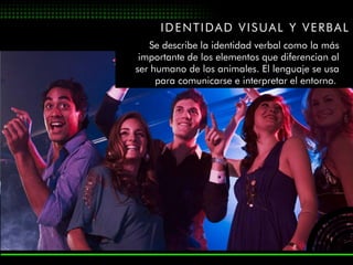 IDENTIDAD VISUAL Y VERBAL
   Se describe la identidad verbal como la más
 importante de los elementos que diferencian al
ser humano de los animales. El lenguaje se usa
     para comunicarse e interpretar el entorno.
 