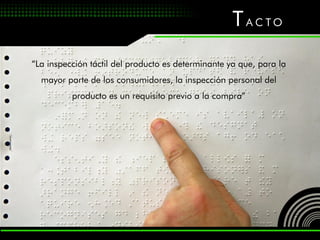 T ACTO
“La inspección táctil del producto es determinante ya que, para la
  mayor parte de los consumidores, la inspección personal del
          producto es un requisito previo a la compra”
 