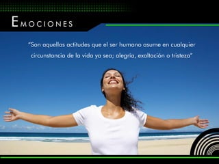 EMOCIONES
  “Son aquellas actitudes que el ser humano asume en cualquier
  circunstancia de la vida ya sea; alegría, exaltación o tristeza”
 