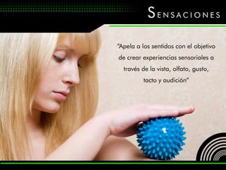 SENSACIONES

“Apela a los sentidos con el objetivo
de crear experiencias sensoriales a
  través de la vista, olfato, gusto,
         tacto y audición”
 