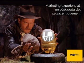 Marketing experiencial,
en búsqueda del
brand engagement
 