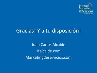 Gracias! Y a tu disposición! Juan Carlos Alcaide Jcalcaide.com Marketingdeservicios.com 