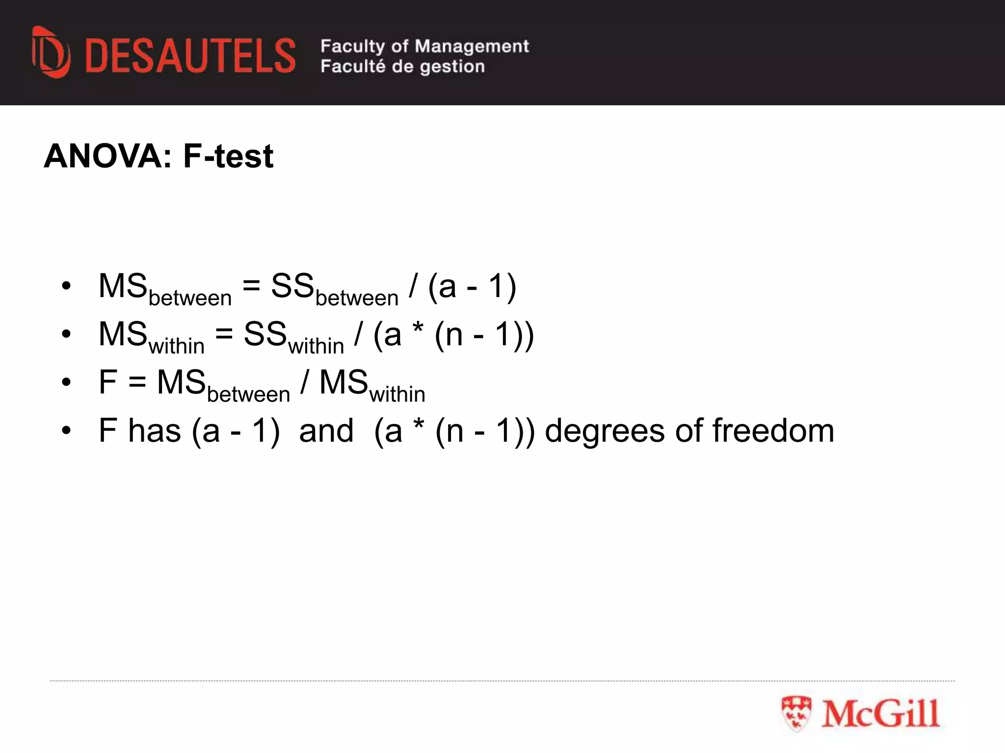 • MSbetween = SSbetween / (a - 1)
• MSwithin = SSwithin / (a * (n - 1))
• F = MSbetween / MSwithin
• F has (a - 1) and (a * (n - 1)) degrees of freedom
ANOVA: F-test
 
