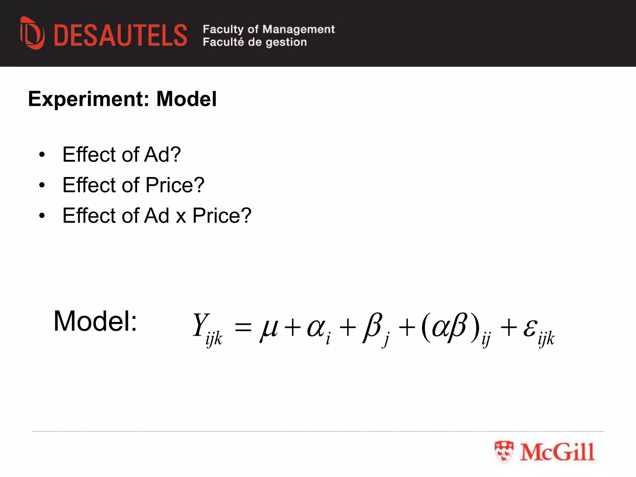 • Effect of Ad?
• Effect of Price?
• Effect of Ad x Price?
Model: ijkijjiijkY   )(
Experiment: Model
 