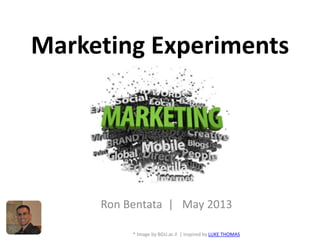 Marketing Experiments
* Image by BGU.ac.il | inspired by LUKE THOMAS
Ron Bentata | May 2013
 