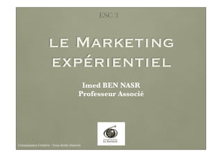 le Marketing
expérientiel
ESC 3
Imed BEN NASR
Professeur Associé
2Connaissance Créative - Tous droits réservés
 