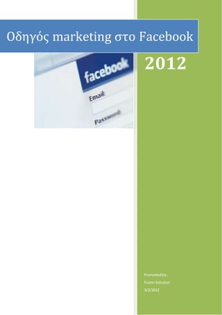 2012
Promotedby:
FosterSolution
3/2/2012
Οδηγός marketing στο Facebook
 
