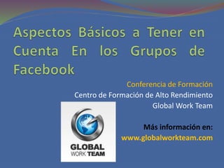 Conferencia de Formación
Centro de Formación de Alto Rendimiento
Global Work Team
Más información en:
www.globalworkteam.com
 